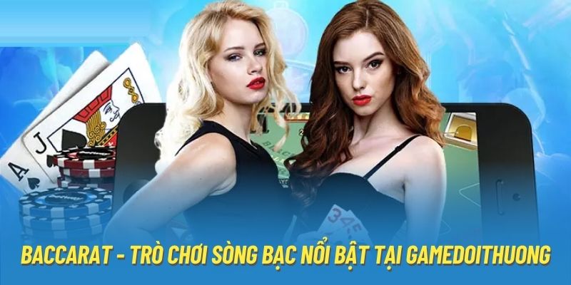 Baccarat - Trò chơi sòng bạc nổi bật tại Gamedoithuong