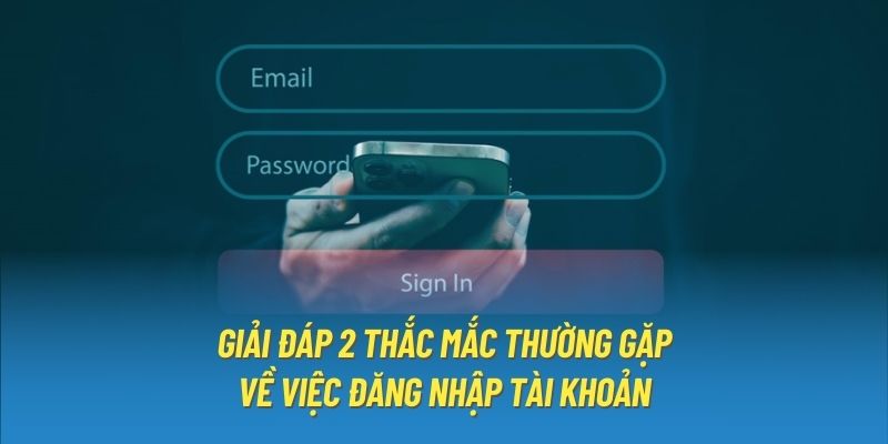 Giải đáp 2 thắc mắc thường gặp về việc đăng nhập tài khoản