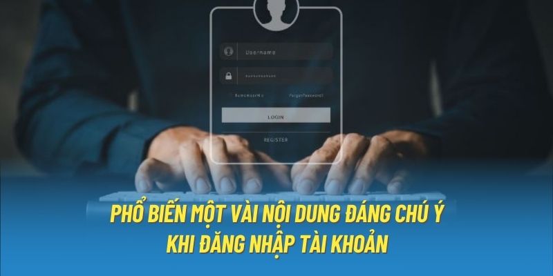 Phổ biến một vài nội dung đáng chú ý khi đăng nhập tài khoản