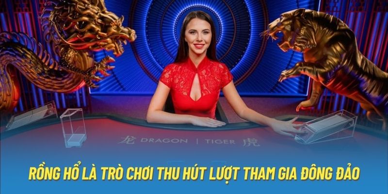 Rồng Hổ là trò chơi thu hút lượt tham gia đông đảo