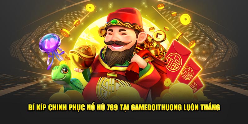 Bí Kíp Chinh Phục Nổ Hũ 789 Tại Gamedoithuong Luôn Thắng