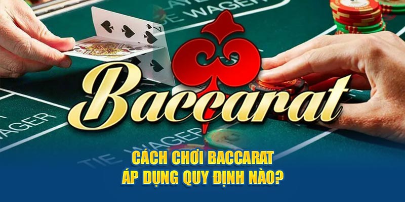 Cách chơi Baccarat áp dụng quy định nào?