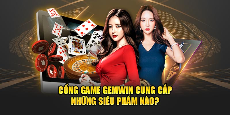  Cổng game Gemwin cung cấp những siêu phẩm nào?