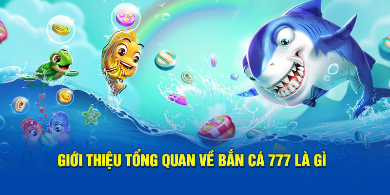 Giới thiệu tổng quan về bắn cá 777 là gì