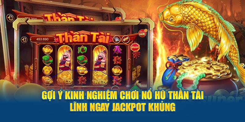 Gợi ý kinh nghiệm chơi nổ hũ Thần Tài lĩnh ngay jackpot khủng