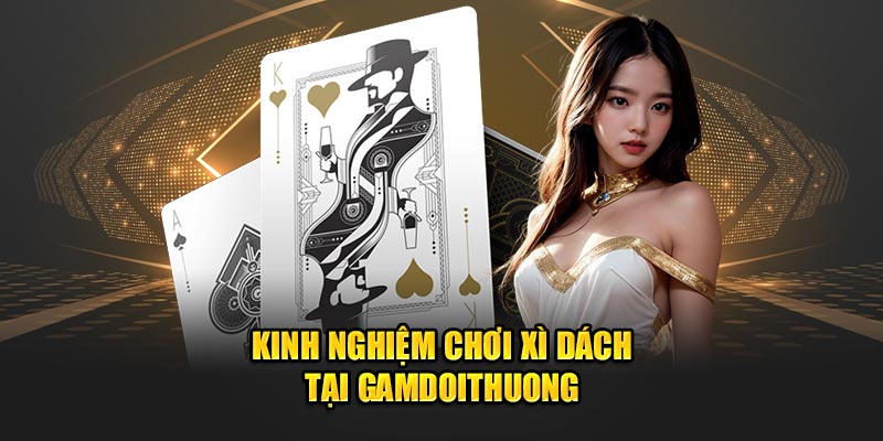 Kinh nghiệm chơi xì dách tại Gamdoithuong