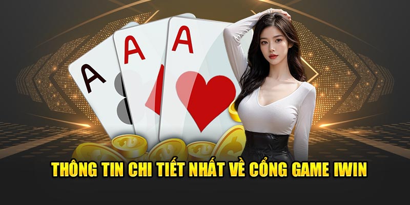 Thông tin chi tiết khách hàng cần biết về Cổng game iwin